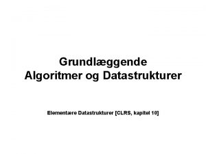 Grundlggende Algoritmer og Datastrukturer Elementre Datastrukturer CLRS kapitel