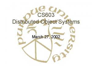CS 603 Distributed Object Systems March 27 2002