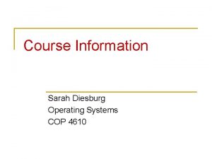 Course Information Sarah Diesburg Operating Systems COP 4610