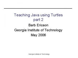 Teaching Java using Turtles part 2 Barb Ericson
