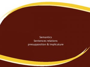 Semantics Sentences relations presupposition Implicature TODAYS OVERVIEW Introduction