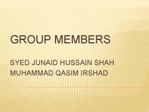 GROUP MEMBERS SYED JUNAID HUSSAIN SHAH MUHAMMAD QASIM