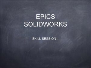 EPICS SOLIDWORKS SKILL SESSION 1 Agenda 1 Solidworks