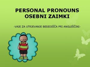 PERSONAL PRONOUNS OSEBNI ZAIMKI VAJE ZA UTRJEVANJE BESEDIA