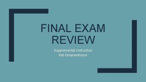 FINAL EXAM REVIEW Supplemental Instruction Kat Groenenboom Breakdown