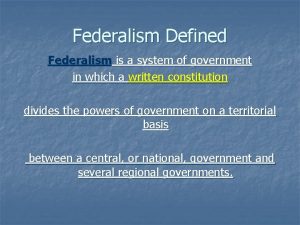 Federalism Defined Federalism is a system of government