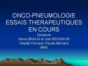 ONCOPNEUMOLOGIE ESSAIS THERAPEUTIQUES EN COURS Docteurs Denis BRAUN