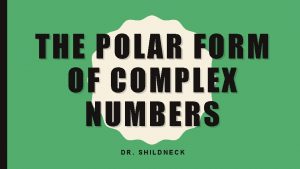 THE POLAR FORM OF COMPLEX NUMBERS DR SHILDNECK