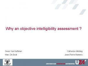 Why an objective intelligibility assessment Gwen Van Nuffelen