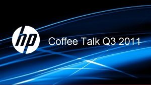 Coffee Talk Q 3 2011 Copyright 2011 HewlettPackard