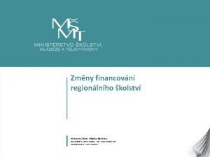 Zmny financovn regionlnho kolstv Ministerstvo kolstv mldee a