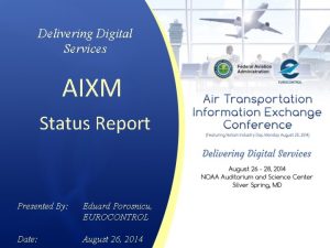 Delivering Digital Services AIXM Status Report Presented By