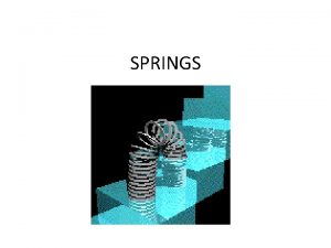 SPRINGS WHAT IS SPRING Springs are elastic bodies