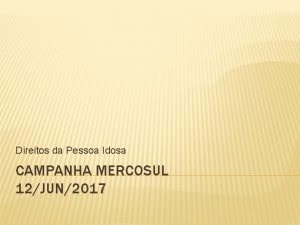 Direitos da Pessoa Idosa CAMPANHA MERCOSUL 12JUN2017 CONTEXTO