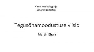 Viron leksikologia ja sananmuodostus Tegusnamoodustuse viisid Martin Ehala