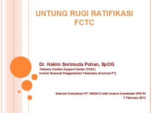 UNTUNG RUGI RATIFIKASI FCTC Dr Hakim Sorimuda Pohan