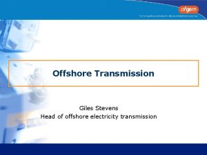 Offshore Transmission Giles Stevens Head of offshore electricity