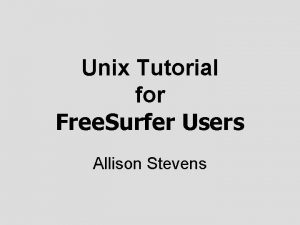 Unix Tutorial for Free Surfer Users Allison Stevens