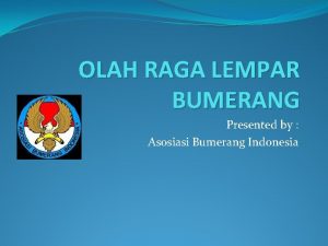 OLAH RAGA LEMPAR BUMERANG Presented by Asosiasi Bumerang