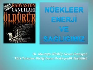 NEKLEER ENERJ VE SALIIMIZ Dr Mustafa SLK Genel