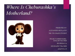 Where Is Cheburashkas Motherland PRESENTED BY ALEXANDER NIKOLAYEV