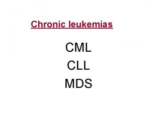 Chronic leukemias CML CLL MDS Chronic myeloid leuk