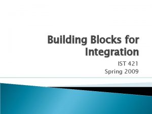 Building Blocks for Integration IST 421 Spring 2009