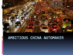 AMBITIOUS CHINA AUTOMAKER Overview of China Auto Market