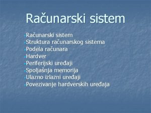 Raunarski sistem Struktura raunarskog sistema Podela raunara Hardver