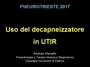 PNEUMOTRIESTE 2017 Uso del decapneizzatore in UTIR Andrea