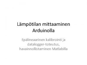 Lmptilan mittaaminen Arduinolla Eplineaarinen kalibrointi ja dataloggertoteutus havainnollistaminen