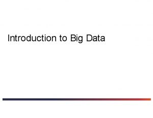 Introduction to Big Data What is Big Data