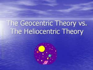 The Geocentric Theory vs The Heliocentric Theory The