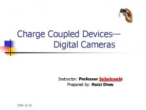 Charge Coupled Devices Digital Cameras Instructor Professor Sobolewski