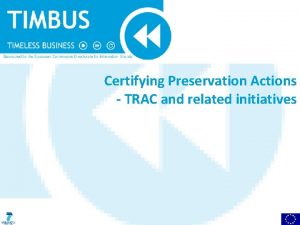 Certifying Preservation Actions TRAC and related initiatives What