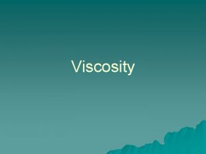 Viscosity Viscosity in Liquids u Why do some