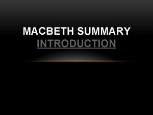 MACBETH SUMMARY INTRODUCTION PLOT OVERVIEW The play begins