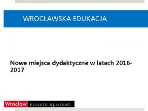 WROCAWSKA EDUKACJA Nowe miejsca dydaktyczne w latach 20162017