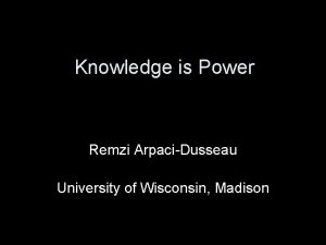 Knowledge is Power Remzi ArpaciDusseau University of Wisconsin