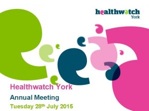 Healthwatch York Annual Meeting Tuesday 28 th July