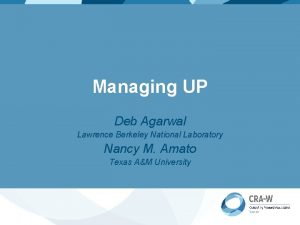 Managing UP Deb Agarwal Lawrence Berkeley National Laboratory