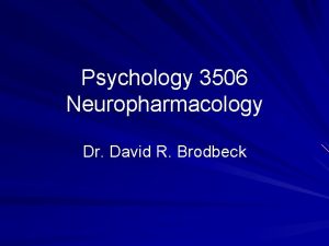 Psychology 3506 Neuropharmacology Dr David R Brodbeck Introduction