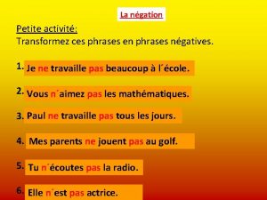 La ngation Petite activit Transformez ces phrases en