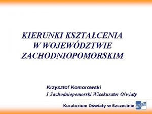 KIERUNKI KSZTACENIA W WOJEWDZTWIE ZACHODNIOPOMORSKIM Krzysztof Komorowski I