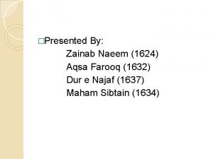 Presented By Zainab Naeem 1624 Aqsa Farooq 1632