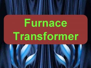 Furnace Transformer PRESENTED BY PROF VG PATEL TRANSFORMER