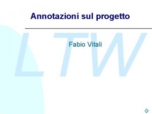 Annotazioni sul progetto LTW Fabio Vitali Scopo del