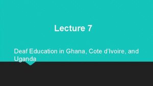 Lecture 7 Deaf Education in Ghana Cote dIvoire