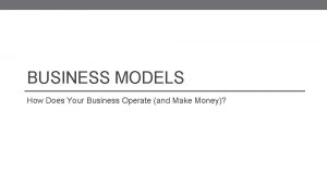 BUSINESS MODELS How Does Your Business Operate and