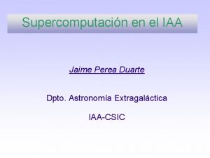 Supercomputacin en el IAA Jaime Perea Duarte Dpto